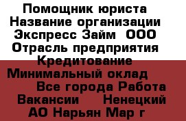 Помощник юриста › Название организации ­ Экспресс-Займ, ООО › Отрасль предприятия ­ Кредитование › Минимальный оклад ­ 15 000 - Все города Работа » Вакансии   . Ненецкий АО,Нарьян-Мар г.